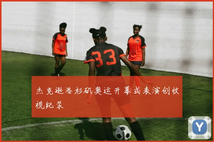 杰克逊洛杉矶奥运开幕式表演创收视纪录