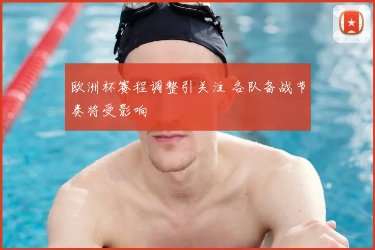 欧洲杯赛程调整引关注 各队备战节奏将受影响