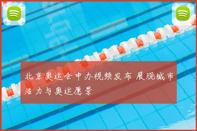 北京奥运会申办视频发布 展现城市活力与奥运愿景