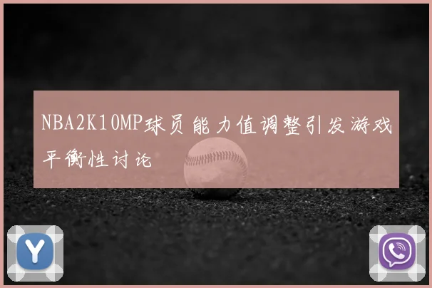 NBA2K10MP球员能力值调整引发游戏平衡性讨论