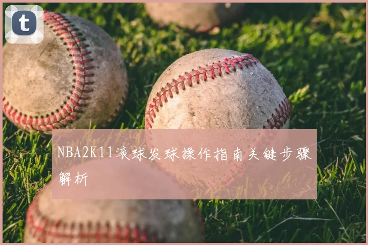 NBA2K11滚球发球操作指南关键步骤解析