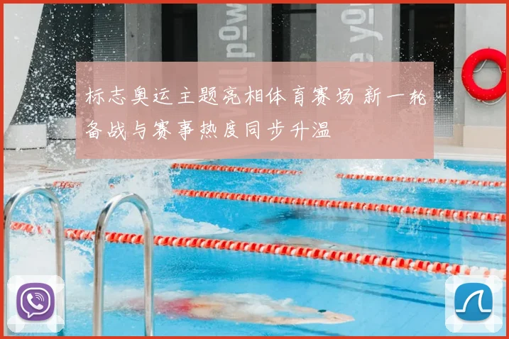 标志奥运主题亮相体育赛场 新一轮备战与赛事热度同步升温