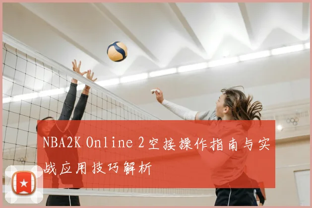 NBA2K Online 2空接操作指南与实战应用技巧解析