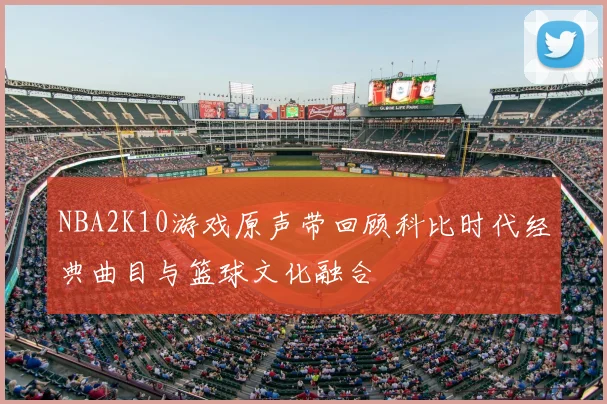 NBA2K10游戏原声带回顾科比时代经典曲目与篮球文化融合