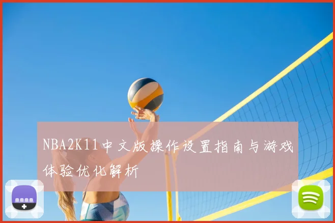 NBA2K11中文版操作设置指南与游戏体验优化解析