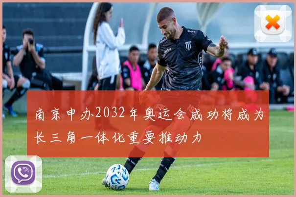 南京申办2032年奥运会成功将成为长三角一体化重要推动力