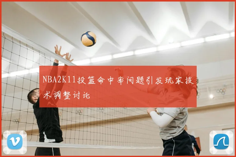 NBA2K11投篮命中率问题引发玩家技术调整讨论